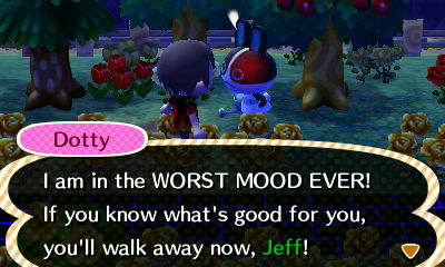 Dotty: I am in the WORST MOOD EVER! If you know what's good for you, you'll walk away now, Jeff!