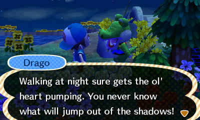 Drago: Walking at night sure gets the ol' heart pumping. You never know what will jump out of the shadows!