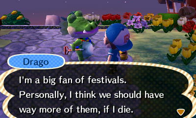 Drago: I'm a big fan of festivals. Personally, I think we should have way more of them, if I die.