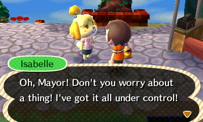 Isabelle: Oh, Mayor! Don't you worry about a thing! I've got it all under control!