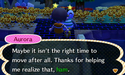 Aurora: Maybe it isn't the right time to move after all. Thanks for helping me realize that, ham.