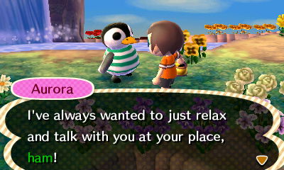 Aurora: I've always wanted to just relax and talk with you at your place, ham!