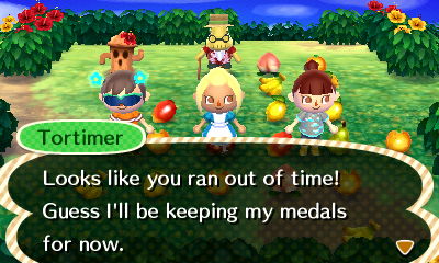 Tortimer: Looks like you ran out of time! Guess I'll be keeping my medals for now.