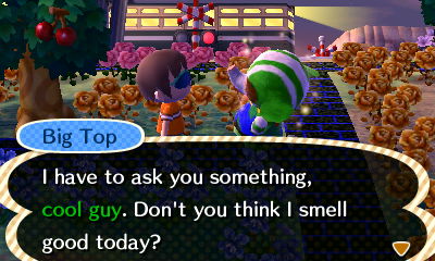 Big Top: I have to ask you something, cool guy. Don't you think I smell good today?