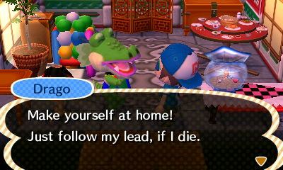 Drago: Make yourself at home! Just follow my lead, if I die.