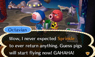 Octavian: Wow, I never expected Sprinkle to ever return anything. Guess pigs will start flying now! GAHAHA!