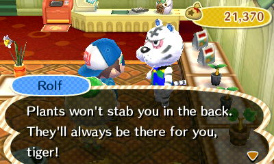 Rolf: Plants won't stab you in the back. They'll always be there for you, tiger!