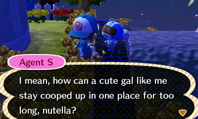 Agent S: I mean, how can a cute gal like me stay cooped up in one place for long, nutella?