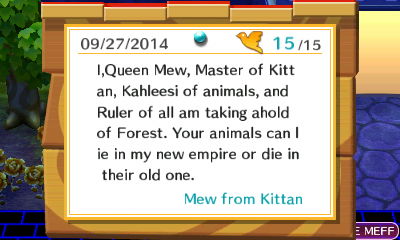 I, Queen Mew, Master of Kittan, Kahleesi of animals, and Ruler of all, am taking ahold of Forest. Your animals can lie in my new empire or die in their old one. -Mew