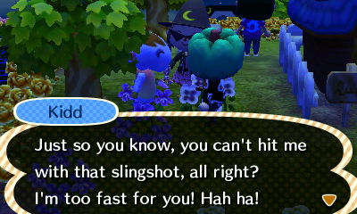 Kidd: Just so you know, you can't hit me with that slingshot, all right? I'm too fast for you! Hah ha!