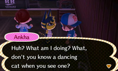Ankha: Huh? What am I doing? What, don't you know a dancing cat when you see one?