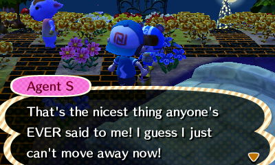 Agent S: That's the nicest thing anyone's EVER said to me! I guess I just can't move away now!