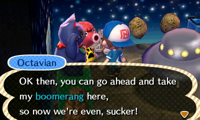 Octavian: OK then, you can go ahead and take my boomerang here, so now we're even, sucker!