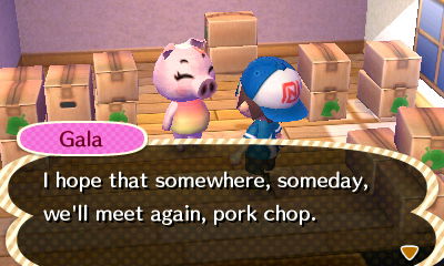 Gala: I hope that somewhere, someday, we'll meet again, pork chop.