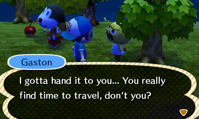 Gaston: I gotta hand it to you... You really find time to travel, don't you?