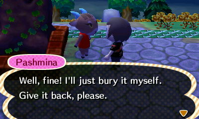 Pashmina: Well, fine! I'll just bury it myself! Give it back, please.