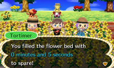 Tortimer: You filled the flower bed with 0 minutes and 5 seconds to spare!