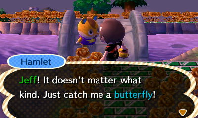 Hamlet: Jeff! It doesn't matter what kind. Just catch me a butterfly!