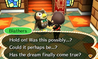 Blathers: Hold on! Was this possibly...? Could it perhaps be...? Has the dream finally come true?