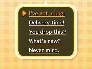Menu options: I've got a bug! - Delivery time! - You drop this? - What's new? - Never mind.