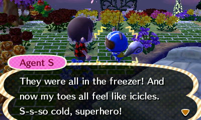 Agent S: They were all in the freezer! And now my toes all feel like icicles. S-s-so cold, superhero!