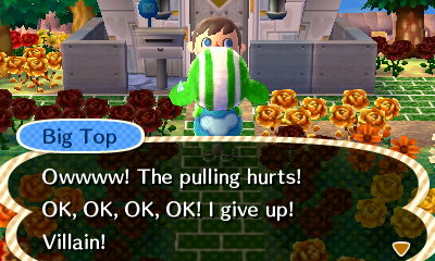 Big Top: Owwww! The pulling hurts! OK, OK, OK, OK! I give up!
