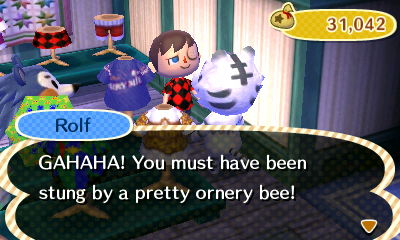 Rolf: GAHAHA! You must have been stung by a pretty ornery bee!