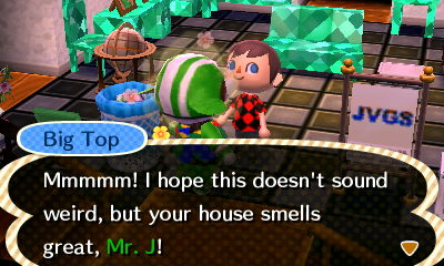 Big Top: Mmmmm! I hope this doesn't sound weird, but your house smells great, Mr. J!