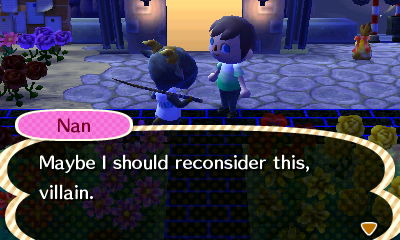 Nan: Maybe I should reconsider this, villain.