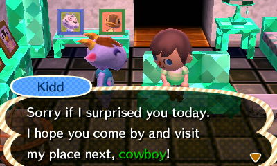 Kidd: Sorry if I surprised you today. I hope you come by and visit my place next, cowboy!