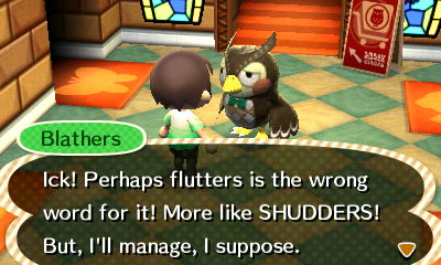 Blathers: Ick! Perhaps flutters is the wrong word for it! More like SHUDDERS! But, I'll manage, I suppose.