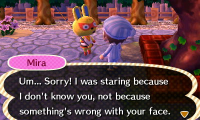 Mira: Um... Sorry! I was staring because I didn't know you, not because something's wrong with your face.
