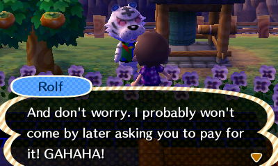 Rolf: And don't worry, I probably won't come by later asking you to pay for it! GAHAHA!