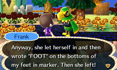 Frank: Anyway, she let herself in and then wrote "FOOT" on the bottoms of my feet in marker. Then she left!