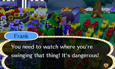 Frank: You need to watch where you're swinging that thing! It's dangerous!