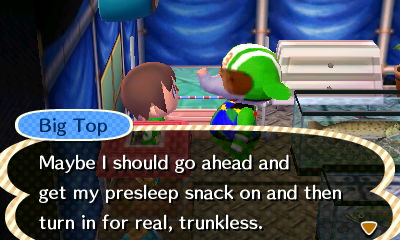 Big Top: Maybe I should go ahead and get my presleep snack on and then turn in for real, trunkless.