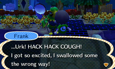 Frank: ...Urk! HACK HACK COUGH! I got so excited, I swallowed some the wrong way!