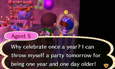 Agent S: Why celebrate once a year? I can throw myself a party tomorrow for being one year and one day older!
