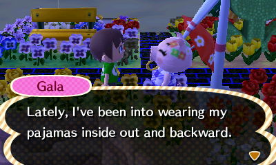 Gala: Lately, I've been into wearing my pajamas inside out and backward.