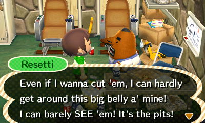 Resetti: Even if I wanna cut 'em, I can hardly get around this big belly a' mine! I can barely SEE 'em! It's the pits!