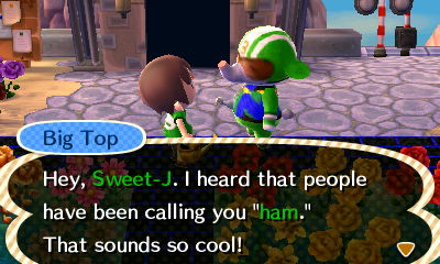 Big Top: Hey, Sweet-J. I heard that pepole have been calling you ham. That sounds so cool!