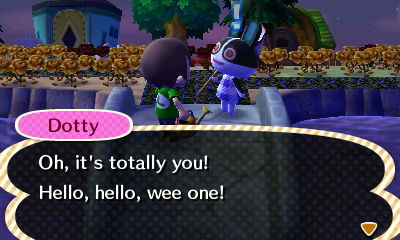 Dotty: Oh, it's totally you! Hello, hello, wee one!