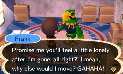Frank: Promise me you'll feel a little lonely after I'm gone, all right?! I mean, why else would I move? GAHAHA!