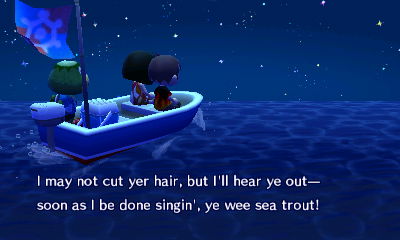 Kapp'n: I may not cut yer hair, but I'll hear ye out-- soon as I be done singin', ye wee sea trout!