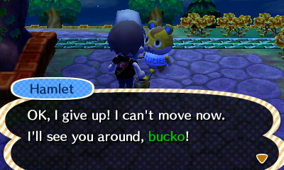 Hamlet: OK, I give up! I can't move now. I'll see you around, bucko!