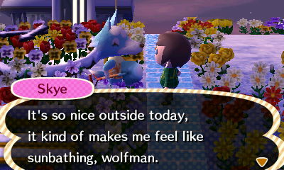 Skye: It's so nice outside today, it kind of makes me feel like sunbathing, wolfman.