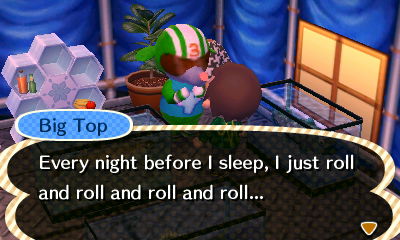 Big Top: Every night before I sleep, I just roll and roll and roll and roll...