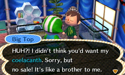 Big Top: HUH?! I didn't think you'd want my coelacanth. Sorry, but no sale. It's like a brother to me.
