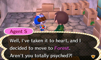 Agent S: Well, I've taken it to heart, and I decided to move to Forest. Aren't you totally psyched?!