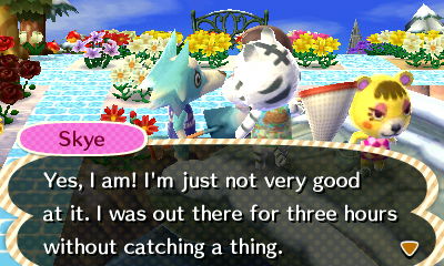 Skye: Yes, I am! I'm just not very good at it. I was out there for three hours without catching a thing.